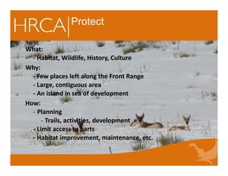 Protect
What:
- Habitat, Wildlife, History, Culture
Why:
- Few places left along the Front Range
- Large, contiguous area
- An island in sea of development
How:
- Planning
- Trails, activities, development
- Limit access to parts
- Habitat improvement, maintenance, etc.
 