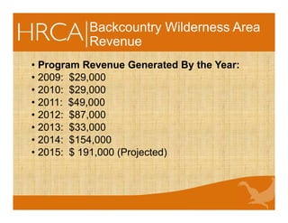 Backcountry Wilderness Area
Revenue
• Program Revenue Generated By the Year:
• 2009: $29,000
• 2010: $29,000
• 2011: $49,000
• 2012: $87,000
• 2013: $33,000
• 2014: $154,000
• 2015: $ 191,000 (Projected)
 