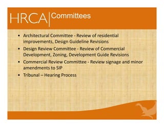 • Architectural Committee - Review of residential
improvements, Design Guideline Revisions
• Design Review Committee - Review of Commercial
Development, Zoning, Development Guide Revisions
• Commercial Review Committee - Review signage and minor
amendments to SIP
• Tribunal – Hearing Process
Committees
 