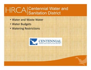 Centennial Water and
Sanitation District
• Water and Waste Water
• Water Budgets
• Watering Restrictions
 
