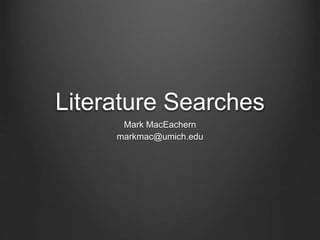 Literature Searches
Mark MacEachern
markmac@umich.edu
 