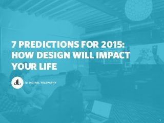 7 PREDICTIONS FOR 2015:
HOW DESIGN WILL IMPACT
YOUR LIFE
1
by
 