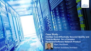 Case Study -
DevOps Cost-Effectively Secured Quality and
Time-to-Market for a Complex
Hardware/Software Network Product
Marc Hornbeek
Senior Solutions Architect
 