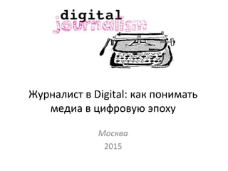 Журналист в Digital: как понимать
медиа в цифровую эпоху
Москва
2015
 