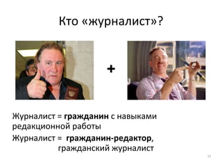 Кто «журналист»?
Журналист = гражданин с навыками
редакционной работы
Журналист = гражданин-редактор,
гражданский журналист
12
+
 