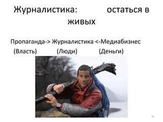 Журналистика: остаться в
живых
Пропаганда-> Журналистика <-Медиабизнес
(Власть) (Люди) (Деньги)
16
 