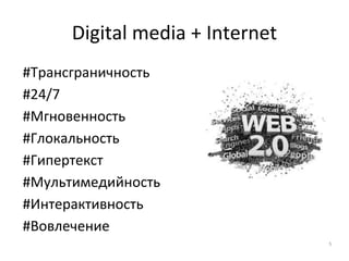 Digital media + Internet
#Трансграничность
#24/7
#Мгновенность
#Глокальность
#Гипертекст
#Мультимедийность
#Интерактивность
#Вовлечение
5
 