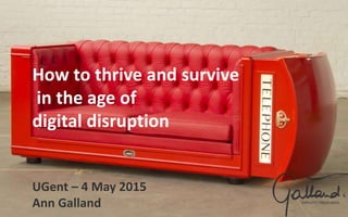 How to thrive and survive
in the age of
digital disruption
UGent – 4 May 2015
Ann Galland
 