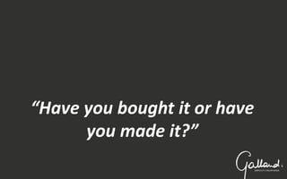 “Have you bought it or have
you made it?”
 