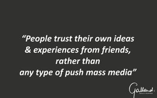 “People trust their own ideas
& experiences from friends,
rather than
any type of push mass media”
36
 