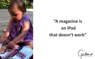 “A magazine is
an iPad
that doesn’t work”
 