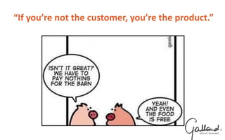 “If you’re not the customer, you’re the product.”
 