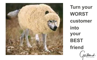 Turn your
WORST
customer
into
your
BEST
friend
 