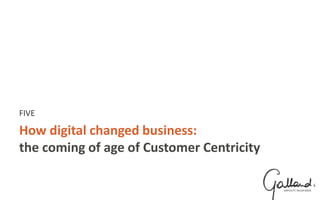How digital changed business:
the coming of age of Customer Centricity
FIVE
 