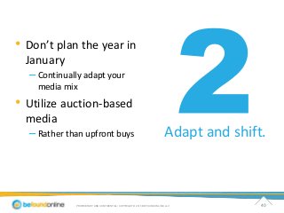 Adapt and shift. 
• Don’t plan the year in 
January 
– Continually adapt your 
media mix 
• Utilize auction-based 
media 
...