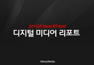 디지털 미디어 리포트 
MezzoMedia 
2015년 Issue &Trend  