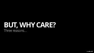 BUT, WHY CARE?
Three reasons…
 