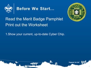 Before We Start…
Read the Merit Badge Pamphlet
Print out the Worksheet
1.Show your current, up-to-date Cyber Chip.
3
 