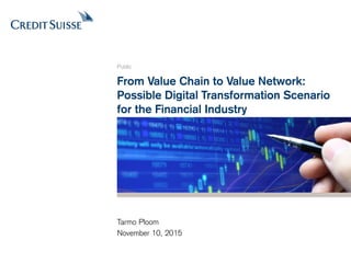 From Value Chain to Value Network:
Possible Digital Transformation Scenario
for the Financial Industry
Public
Tarmo Ploom
November 10, 2015
 