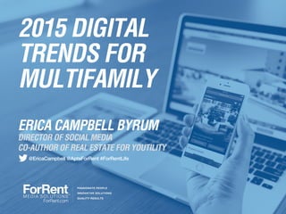 2015 DIGITAL
TRENDS FOR
MULTIFAMILY
CO-AUTHOR OF REAL ESTATE FOR YOUTILITY
ERICA CAMPBELL BYRUM
DIRECTOR OF SOCIAL MEDIA
@EricaCampbell @AptsForRent #ForRentLife
 