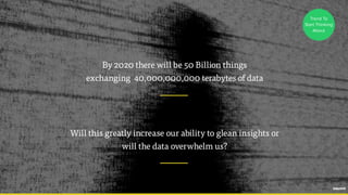 - Hal Varian, Google
By 2020 there will be 50 Billion things  
exchanging 40,000,000,000 terabytes of data
Will this great...