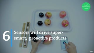 Sensors will drive super-
smart, proactive products6
Trend To
Start Thinking
About
 