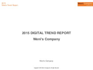Copyright	
  ⓒ	
  2015.	
  Weni's	
  Company	
  Inc.	
  All	
  rights	
  Reserved.
2015
Wenis Trend Report
2015 DIGITAL TREND REPORT
Weni's Company
Weni's Company
 