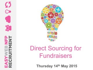 Direct Sourcing for
Fundraisers
Thursday 14th May 2015
 