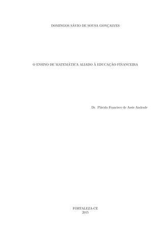 DOMINGOS SÁVIO DE SOUSA GONÇALVES
O ENSINO DE MATEMÁTICA ALIADO À EDUCAÇÃO FINANCEIRA
Dr. Plácido Francisco de Assis Andrade
FORTALEZA-CE
2015
 
