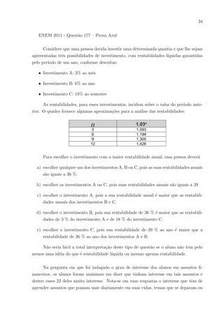 31
5 Procedimentos Metodológicos, Desenvolvimento e
Comentários
5.1 Metodologia
A pesquisa foi realizada por meio de aspectos teóricos de método qualitativo e quan-
titativo. O estudo qualitativo é ideal para tratar o tema porque permite a compreensão
do fenômeno em seus aspectos particulares. As hipóteses do trabalho foram investigadas
por meio da pesquisa do tipo:
• Bibliográfica: Utilizada para explicar o problema por meio de análises literárias.Essa
pesquisa foi feita através de livros, periódicos e publicações avulsas que envolviam
o tema.
• Documental: Por intermédio da internet, foram coletados dados e colhidas es-
tatı́sticas sobre a temática em questão, além de documentos atuais e legı́timos,
buscando sempre inovações.
• De campo: teve duração de 90 dias, no perı́odo de julho/outubro de 2015.
Questionários e exercı́cios foram aplicados presencialmente e utilizou-se uma amos-
tra de 51 alunos com faixa etária variando entre 14 a 19 anos, de ambos os sexos. Esses
dados foram coletados na Escola de Ensino Fundamental e Médio Dr. César Cals situada
na cidade de Fortaleza-CE, considerada referência entre as escolas estatuais do estado
doCeará. A análise dos dados foi feita utilizando estatı́stica descritiva.
A principal finalidade do estudo é desenvolver e, possivelmente, modificar conceitos
e idéias, com foco na formulação de problemas mais precisos. Habitualmente, esses estu-
dos envolvem levantamento bibliográfico e documental. Neste caso, o trabalho assumirá
a forma de pesquisa bibliográfica que foi desenvolvida a partir de material já elaborado,
constituı́do de livros e artigos cientı́ficos.
Por último, foram extraı́das informações relacionadas ao tema do trabalho. Na lei-
tura interpretativa busca-se ir além dos dados, conferindo-lhes significado, através de sua
ligação com outros conhecimentos já obtidos.
5.2 Desenvolvimento e comentários
O trabalho de campo foi desenvolvido na citada Escola de Ensino Fundamental e
Médio Dr. César Cals, realizado em uma classe de 1o
ano e outra de 2o
ano do ensino médio
 