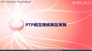Copyright © INTEROP TOKYO 2015 ShowNet NOC Team 6
PTP相互接続実証実験
PTP（Precision Time Protocol）
 