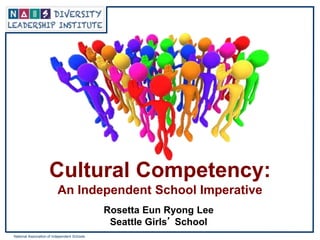 National Association of Independent Schools
Rosetta Eun Ryong Lee
Seattle Girls’ School
Cultural Competency:
An Independent School Imperative
 