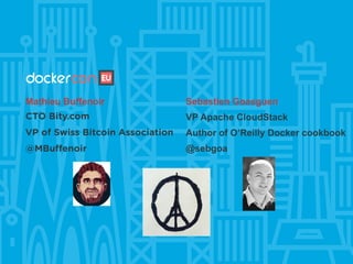Mathieu Buffenoir
CTO Bity.com
VP of Swiss Bitcoin Association
@MBuffenoir
Sebastien Goasguen
VP Apache CloudStack
Author of O’Reilly Docker cookbook
@sebgoa
 
