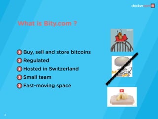 4
What is Bity.com ?
Buy, sell and store bitcoins
Regulated
Hosted in Switzerland
Small team
Fast-moving space
 