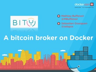 A bitcoin broker on Docker
Mathieu Buffenoir
@MBuffenoir
Sebastien Goasguen
@sebgoa
1
 