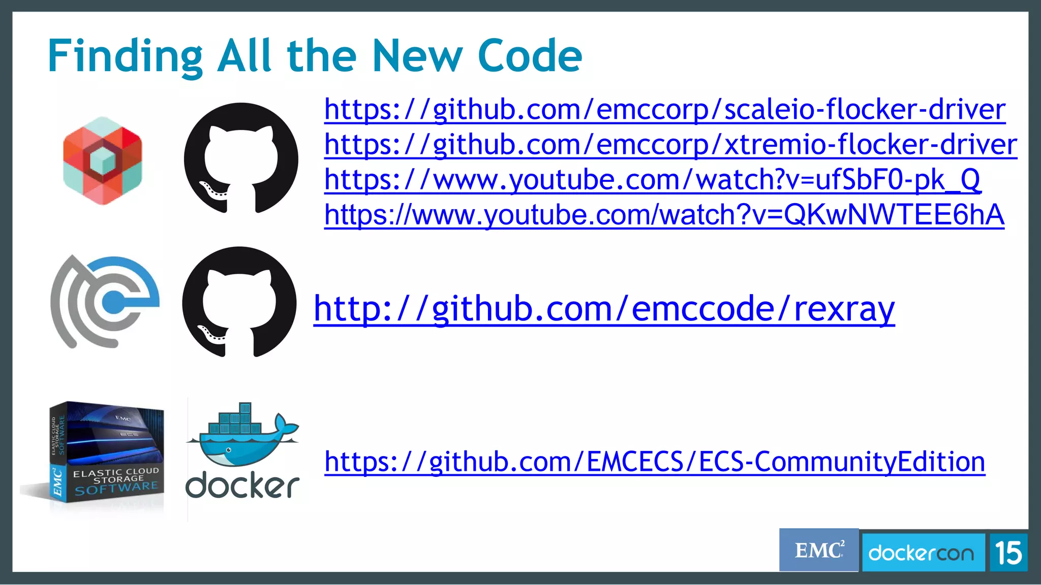 Finding All the New Code
http://github.com/emccode/rexray
https://github.com/emccorp/scaleio-flocker-driver
https://github.com/emccorp/xtremio-flocker-driver
https://www.youtube.com/watch?v=ufSbF0-pk_Q
https://www.youtube.com/watch?v=QKwNWTEE6hA
https://github.com/EMCECS/ECS-CommunityEdition
 