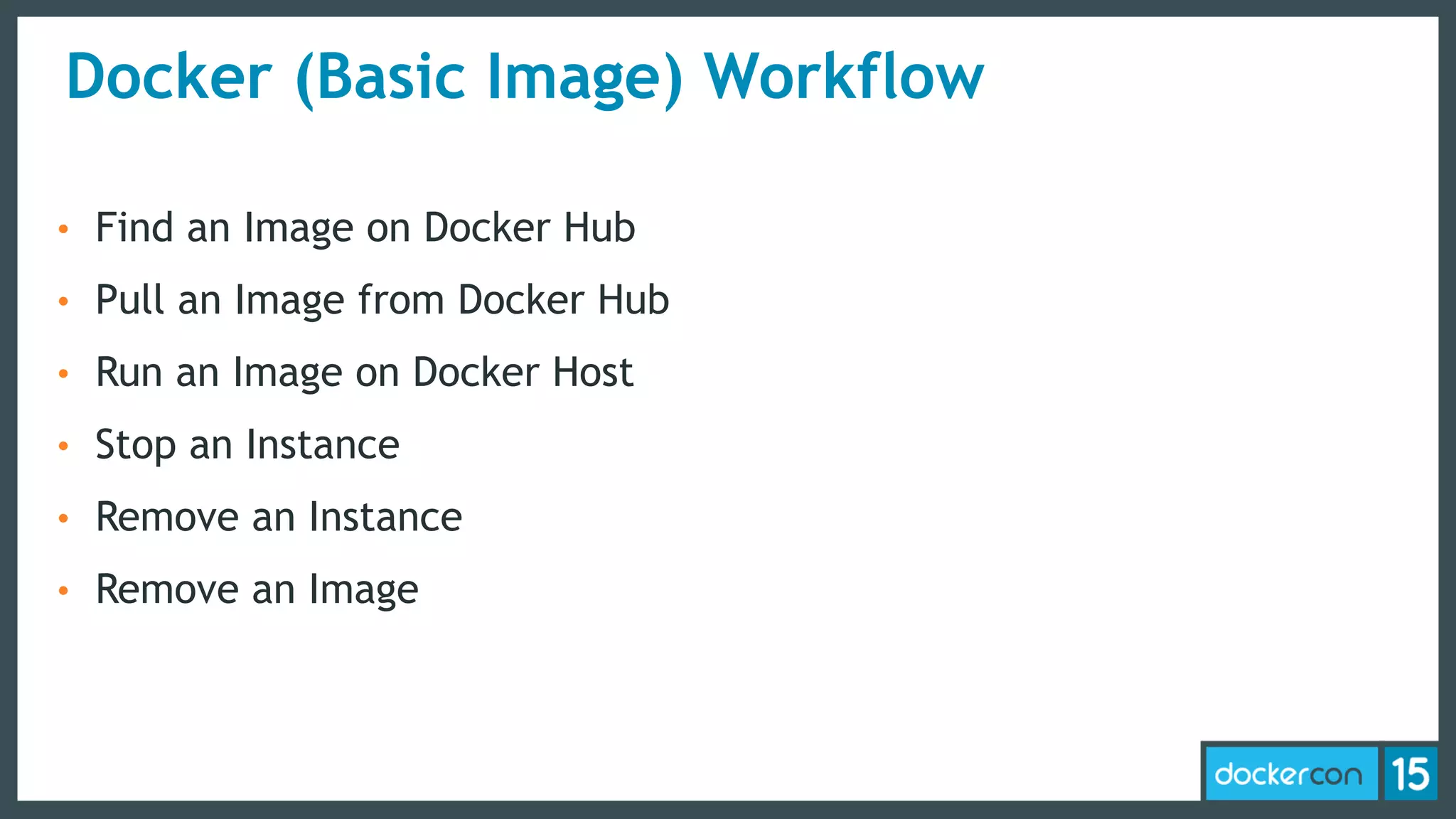 Docker (Basic Image) Workflow
• Find an Image on Docker Hub
• Pull an Image from Docker Hub
• Run an Image on Docker Host
• Stop an Instance
• Remove an Instance
• Remove an Image
 