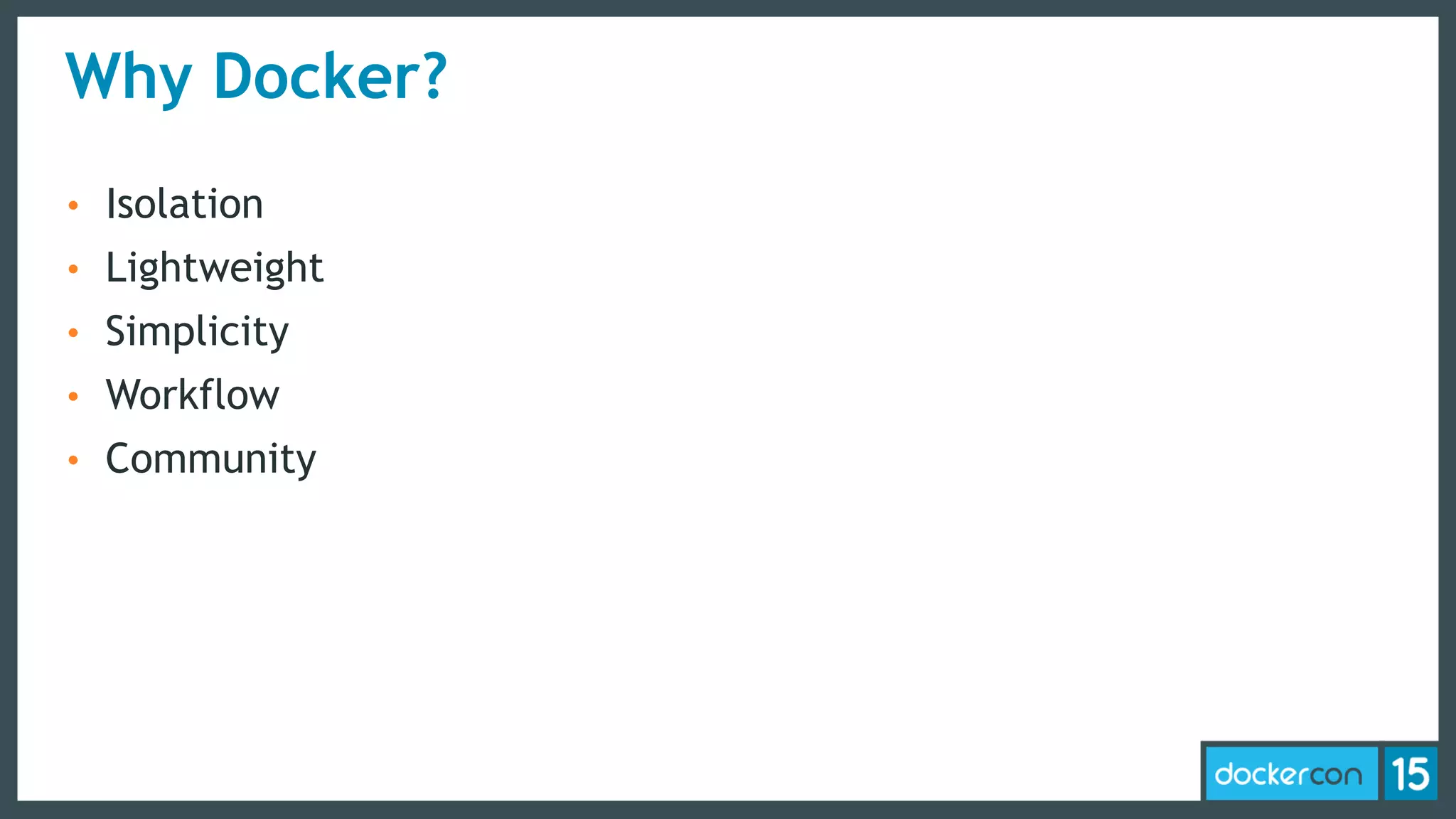 Why Docker?
• Isolation
• Lightweight
• Simplicity
• Workflow
• Community
 