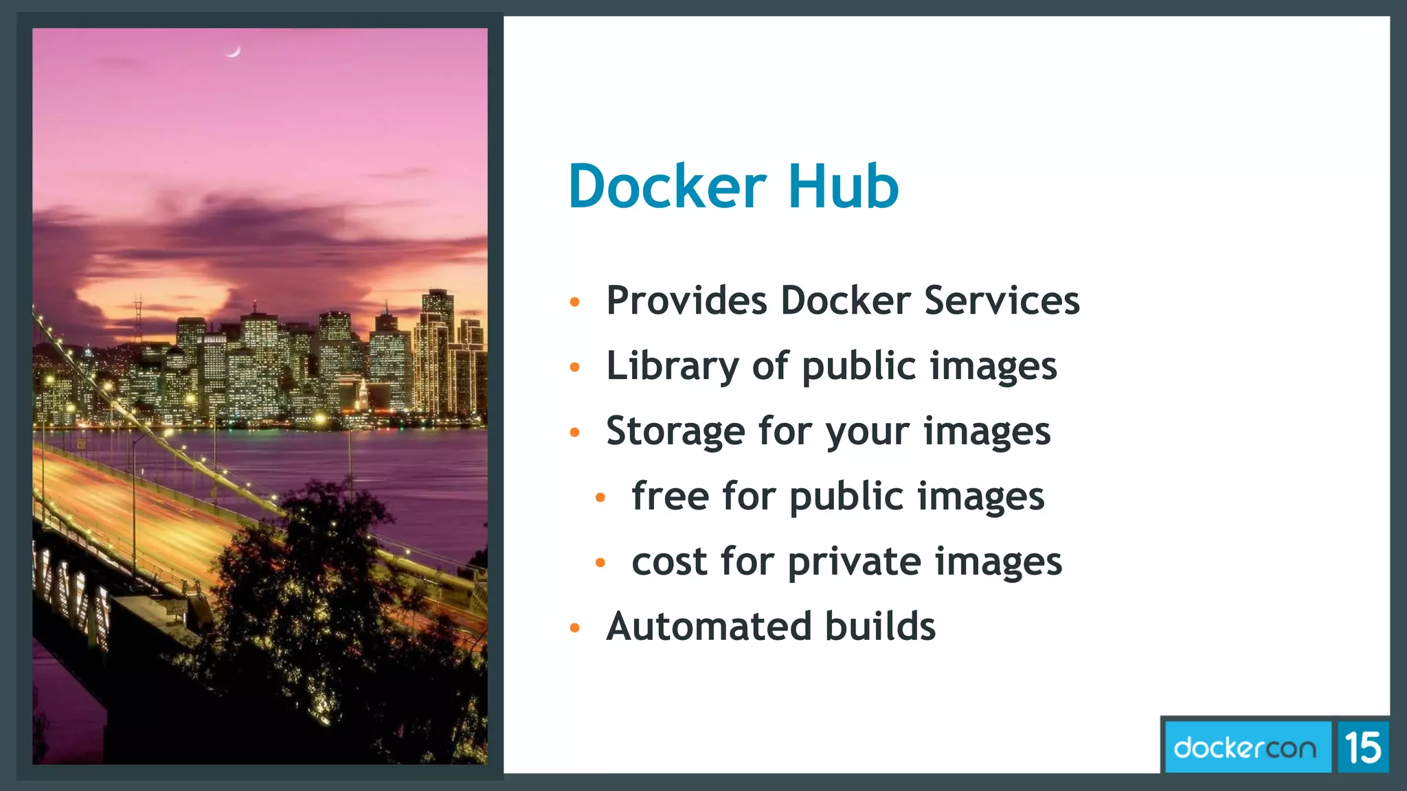 Docker Hub
• Provides Docker Services
• Library of public images
• Storage for your images
• free for public images
• cost for private images
• Automated builds
 