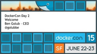 DockerCon Day 2
Welcome
Ben Golub – CEO
@golubbe
 