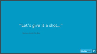 - Business Insider DevOps
“Let’s give it a shot…”
 