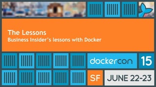 The Lessons
Business Insider’s lessons with Docker
 