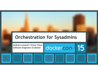 Orchestration for Sysadmins
Andrea Luzzardi / Victor Vieux
Software Engineers @ docker
 