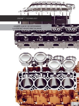 P A G E 
2 6 
E N G I N E / T E C H N O L O G Y 
EXPLODED VIEW OF THE SUPERCHARGED 
6 . 2- LITER SRT® HELLCAT HEMI ® V8 ENGINE. 
 