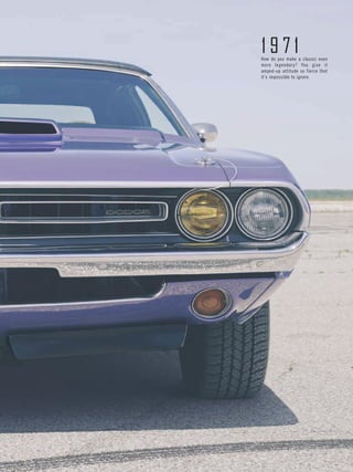 Page 7 
1971 
How do you make a classic even more legendary? You give it amped-up attitude so fierce that it’s impossible to ignore.  