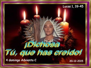 Lucas 1, 39-45
4 domingo Adviento C 20-12-2015
 