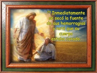 29 Inmediatamente
se secó la fuente
de sus hemorragias
y notó que su
cuerpo
estaba curado.
 