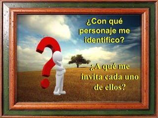 ¿Con qué
personaje me
identifico?
¿A qué me
invita cada uno
de ellos?
 