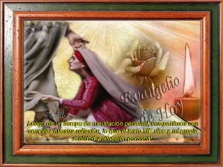 Luego de un tiempo de meditación personal, compartimos con
sencillez nuestra reflexión, lo que el texto ME dice a mi propia
realidad y situación personal.
 