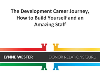 The	
  Development	
  Career	
  Journey,	
  
How	
  to	
  Build	
  Yourself	
  and	
  an	
  
Amazing	
  Staﬀ	
  
 